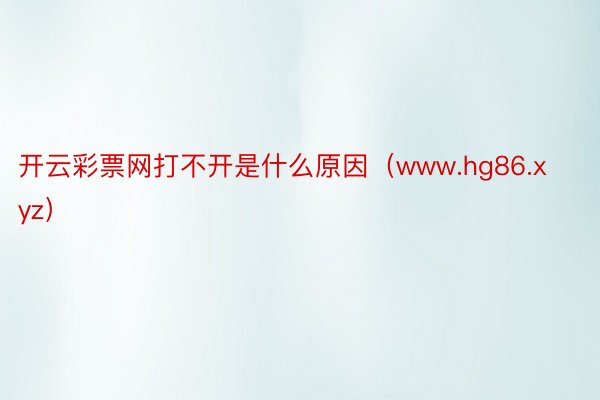 开云彩票网打不开是什么原因（www.hg86.xyz）