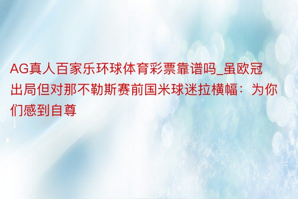 AG真人百家乐环球体育彩票靠谱吗_虽欧冠出局但对那不勒斯赛前国米球迷拉横幅：为你们感到自尊