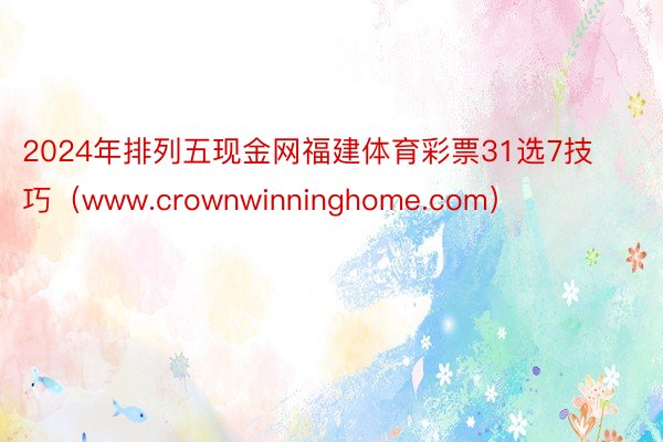 2024年排列五现金网福建体育彩票31选7技巧（www.crownwinninghome.com）