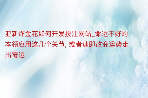 亚新炸金花如何开发投注网站_命运不好的本领应用这几个关节, 或者速即改变运势走出霉运