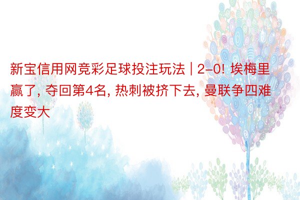 新宝信用网竞彩足球投注玩法 | 2-0! 埃梅里赢了， 夺回第4名， 热刺被挤下去， 曼联争四难度变大