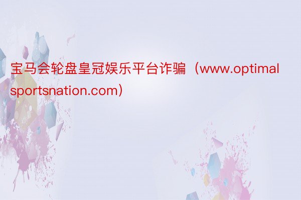 宝马会轮盘皇冠娱乐平台诈骗（www.optimalsportsnation.com）