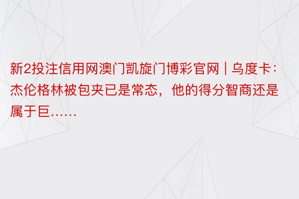 新2投注信用网澳门凯旋门博彩官网 | 乌度卡：杰伦格林被包夹已是常态，他的得分智商还是属于巨……