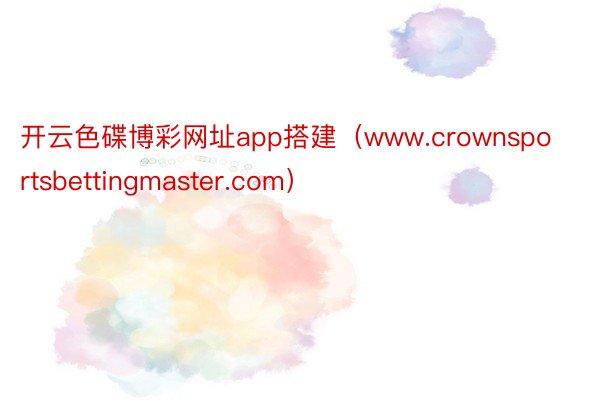 开云色碟博彩网址app搭建（www.crownsportsbettingmaster.com）