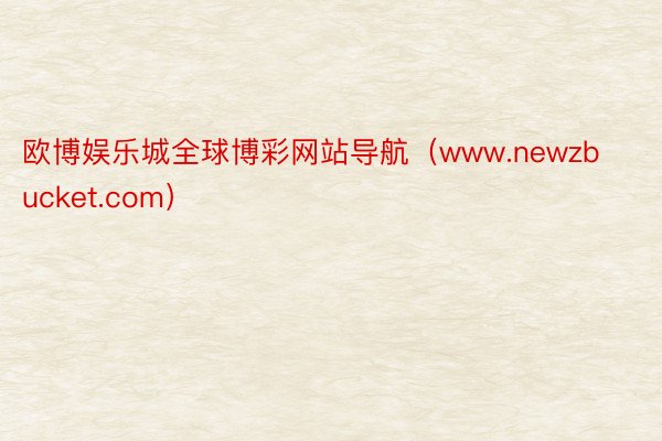 欧博娱乐城全球博彩网站导航（www.newzbucket.com）