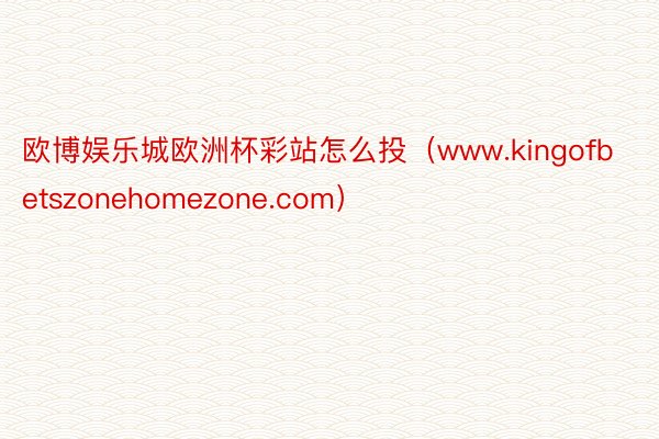 欧博娱乐城欧洲杯彩站怎么投（www.kingofbetszonehomezone.com）