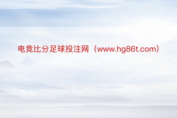 电竞比分足球投注网（www.hg86t.com）