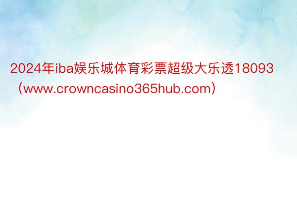 2024年iba娱乐城体育彩票超级大乐透18093（www.crowncasino365hub.com）