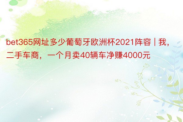 bet365网址多少葡萄牙欧洲杯2021阵容 | 我，二手车商，一个月卖40辆车净赚4000元