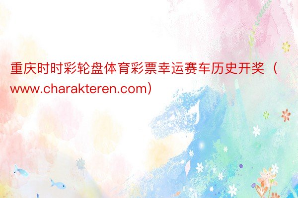 重庆时时彩轮盘体育彩票幸运赛车历史开奖（www.charakteren.com）