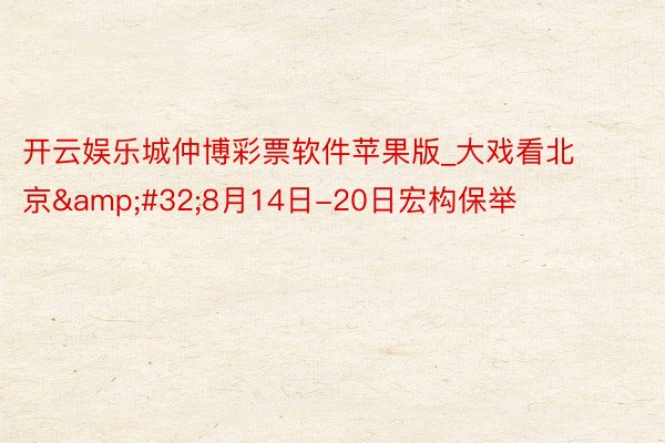 开云娱乐城仲博彩票软件苹果版_大戏看北京&#32;8月14日-20日宏构保举