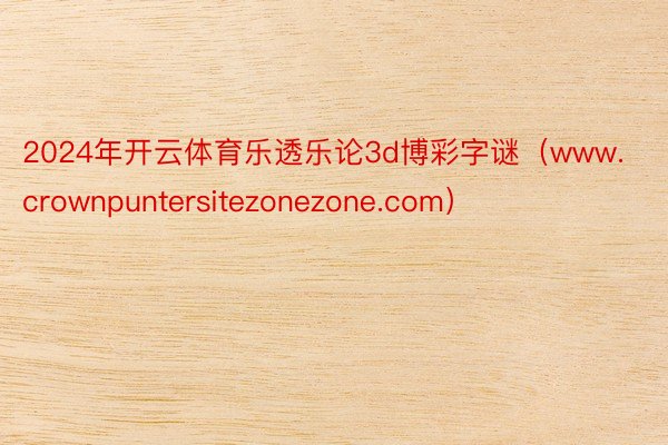 2024年开云体育乐透乐论3d博彩字谜（www.crownpuntersitezonezone.com）