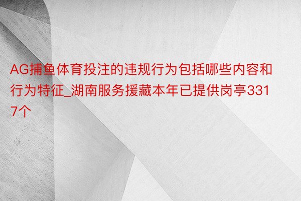 AG捕鱼体育投注的违规行为包括哪些内容和行为特征_湖南服务援藏本年已提供岗亭3317个