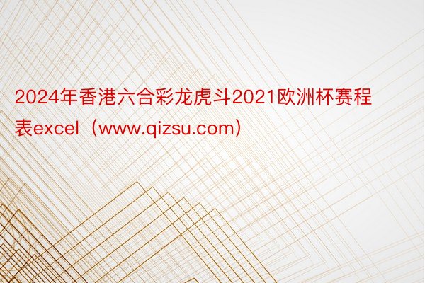 2024年香港六合彩龙虎斗2021欧洲杯赛程表excel（www.qizsu.com）