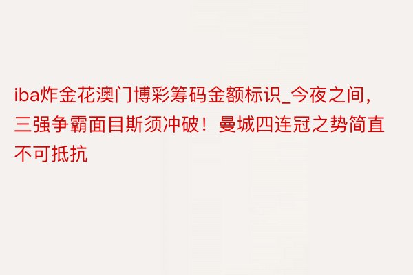 iba炸金花澳门博彩筹码金额标识_今夜之间，三强争霸面目斯须冲破！曼城四连冠之势简直不可抵抗