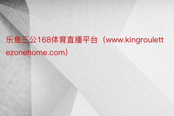 乐鱼三公168体育直播平台（www.kingroulettezonehome.com）