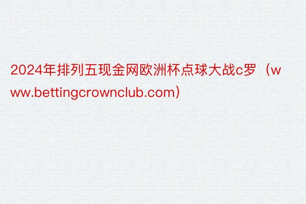 2024年排列五现金网欧洲杯点球大战c罗（www.bettingcrownclub.com）