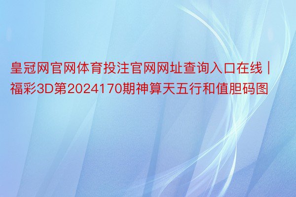 皇冠网官网体育投注官网网址查询入口在线 | 福彩3D第2024170期神算天五行和值胆码图