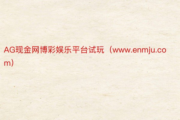 AG现金网博彩娱乐平台试玩（www.enmju.com）