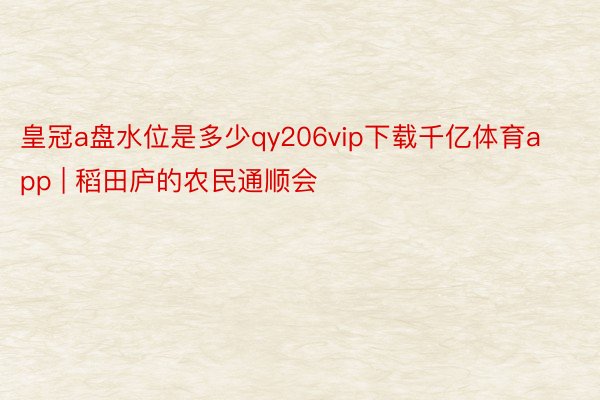 皇冠a盘水位是多少qy206vip下载千亿体育app | 稻田庐的农民通顺会