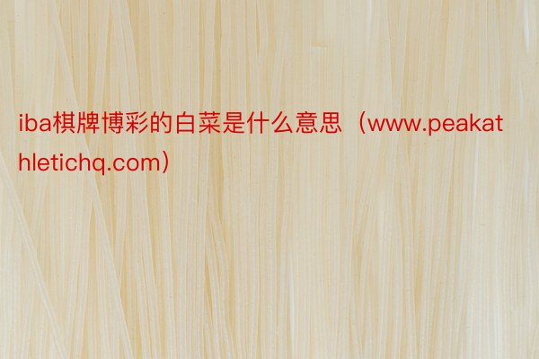 iba棋牌博彩的白菜是什么意思（www.peakathletichq.com）