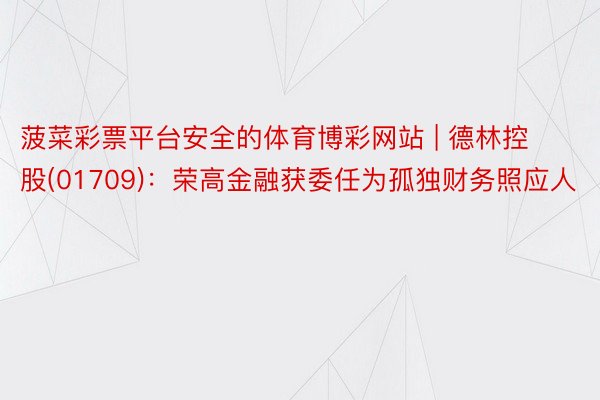 菠菜彩票平台安全的体育博彩网站 | 德林控股(01709)：荣高金融获委任为孤独财务照应人