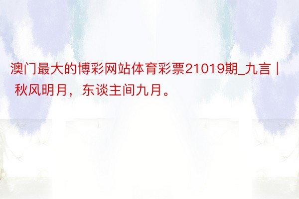 澳门最大的博彩网站体育彩票21019期_九言 | 秋风明月，东谈主间九月。